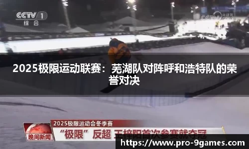 2025极限运动联赛：芜湖队对阵呼和浩特队的荣誉对决