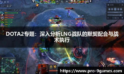 DOTA2专题：深入分析LNG战队的默契配合与战术执行